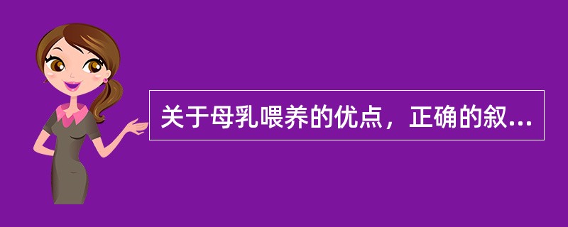 关于母乳喂养的优点，正确的叙述是A、清蛋白和球蛋白多，酪蛋白少，容易吸收B、含饱