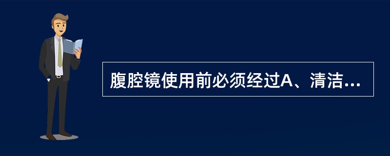 腹腔镜使用前必须经过A、清洁B、消毒C、减菌D、灭菌E、无害