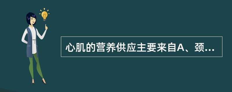 心肌的营养供应主要来自A、颈动脉B、乳内动脉C、头臂干动脉D、冠状动脉E、肱动脉