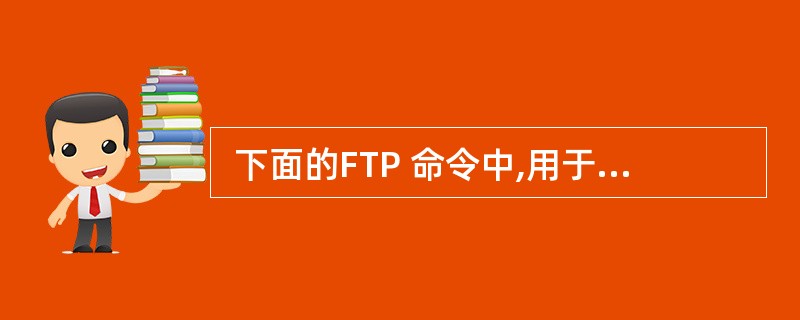  下面的FTP 命令中,用于在远程计算机上创建目录的命令是 (34) 。 (3