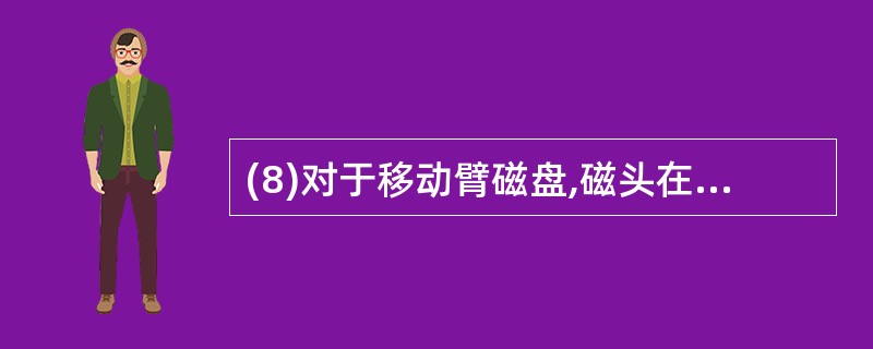 (8)对于移动臂磁盘,磁头在移动臂的带动下移动到指定柱面的时间称为(8) 时间。