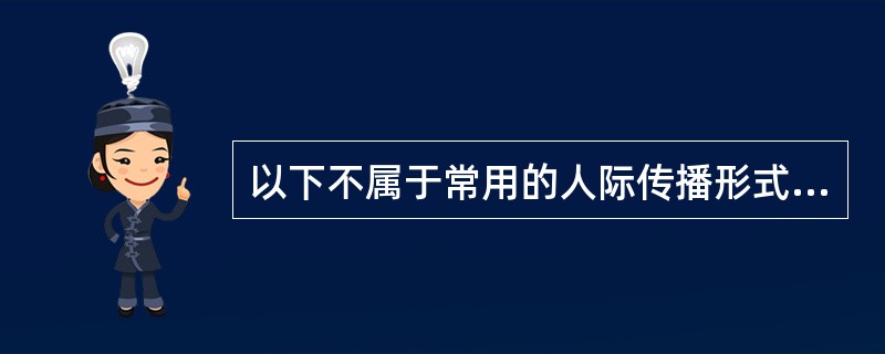 以下不属于常用的人际传播形式的是A、咨询B、访谈C、交谈D、劝服E、劝说