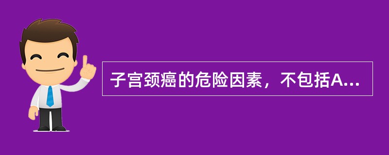 子宫颈癌的危险因素，不包括A、早婚、早育B、多产C、性生活紊乱D、病毒感染E、少
