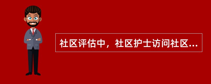 社区评估中，社区护士访问社区中有影响力的人以了解社区状况，采用的收集资料方法是