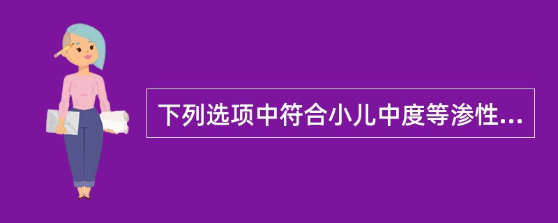 下列选项中符合小儿中度等渗性脱水的是A、失水量占体重的6%，血清钠155mmol