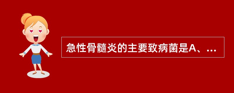 急性骨髓炎的主要致病菌是A、大肠埃希菌B、乙型链球菌C、白色葡萄球菌D、溶血性链