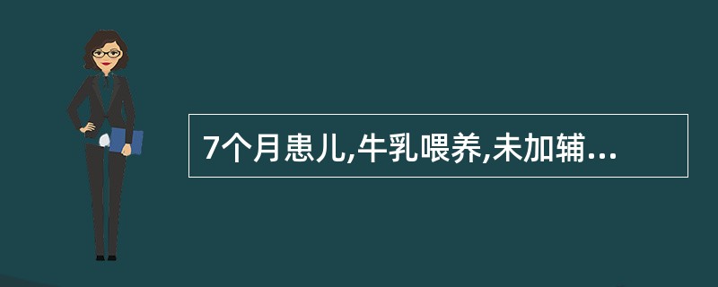 7个月患儿,牛乳喂养,未加辅食,近2个月来面色苍白,食欲低下,经检查诊断为缺铁性