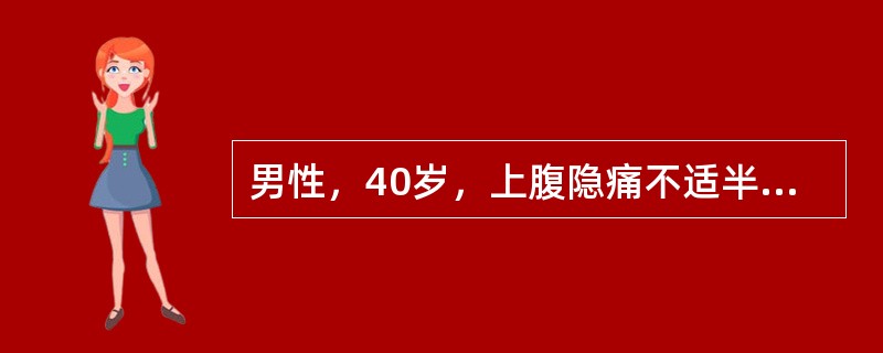 男性，40岁，上腹隐痛不适半年。近2个月来加剧，服胃痛片后有所缓解，食欲尚可，大