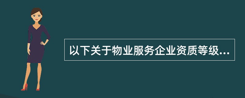 以下关于物业服务企业资质等级的表述中,不正确的是( )。