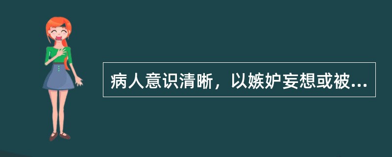 病人意识清晰，以嫉妒妄想或被害妄想为主