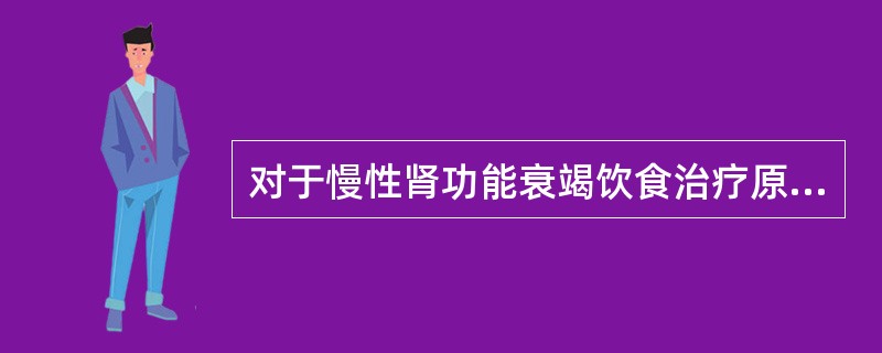 对于慢性肾功能衰竭饮食治疗原则,下列哪项是错误的( )