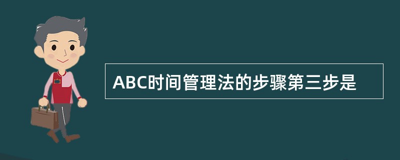 ABC时间管理法的步骤第三步是