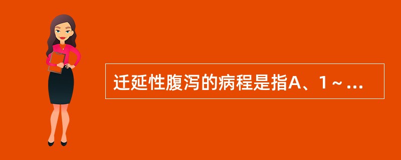 迁延性腹泻的病程是指A、1～2周B、2周～2个月C、1～3个月D、3～4个月E、