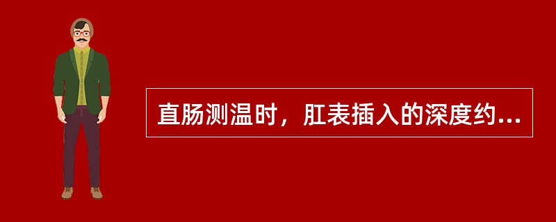 直肠测温时，肛表插入的深度约为A、1～2cmB、2～3cmC、4～5cmD、6～