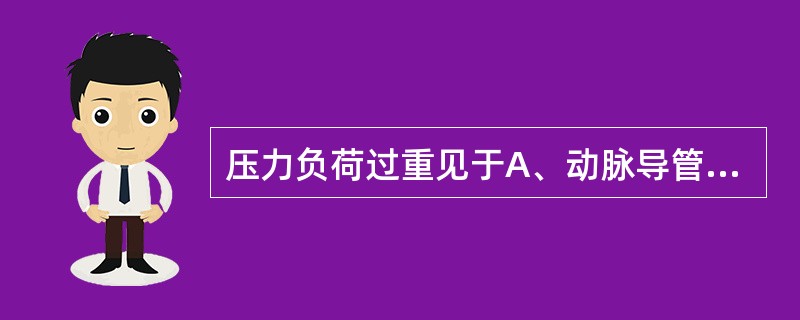 压力负荷过重见于A、动脉导管未闭B、二尖瓣关闭不全C、心绞痛D、主动脉瓣狭窄E、