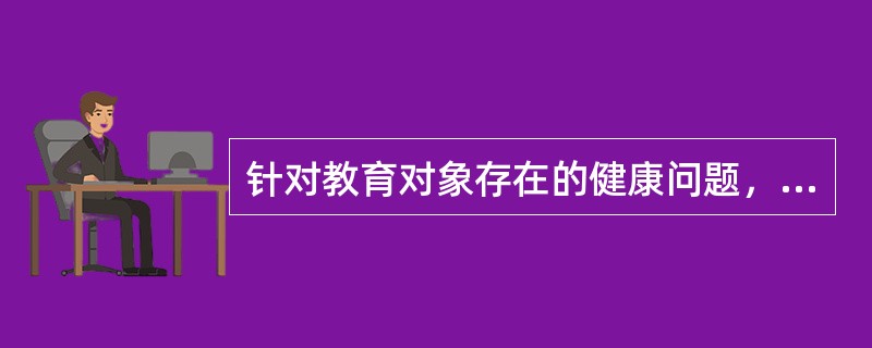 针对教育对象存在的健康问题，使其改变不正确的健康态度、信念及行为习惯的是