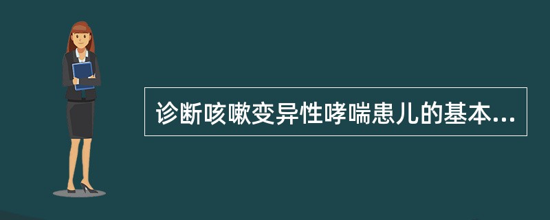 诊断咳嗽变异性哮喘患儿的基本条件是A、咳嗽持续发作＞1个月B、经抗生素治疗无效C