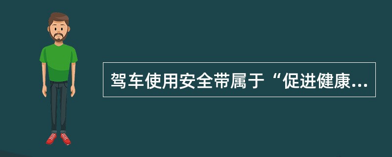 驾车使用安全带属于“促进健康行为”中的A、日常健康行为B、避开有害环境行为C、戒