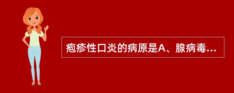 疱疹性口炎的病原是A、腺病毒B、合胞病毒C、轮状病毒D、单纯疱疹病毒E、柯萨奇病