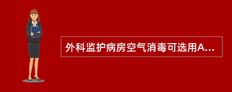 外科监护病房空气消毒可选用A、空气洁净技术B、过氧乙酸熏蒸消毒C、二氧化氯消毒液