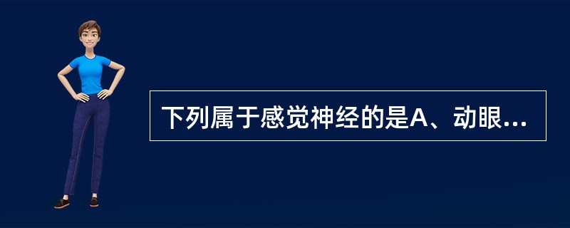 下列属于感觉神经的是A、动眼神经B、滑车神经C、展神经D、嗅神经E、副神经 -