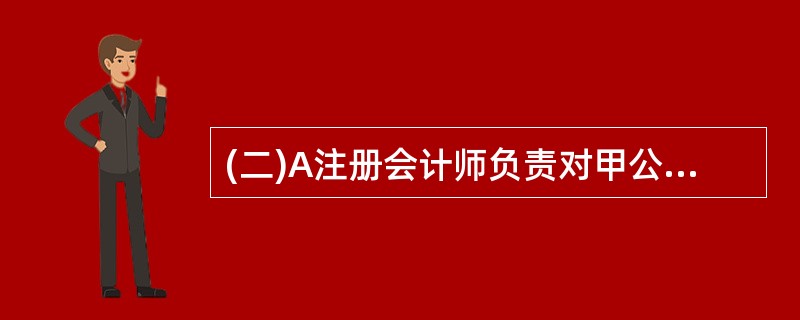 (二)A注册会计师负责对甲公司20×8年度财务的报表进行审计。在实施风险评估程序