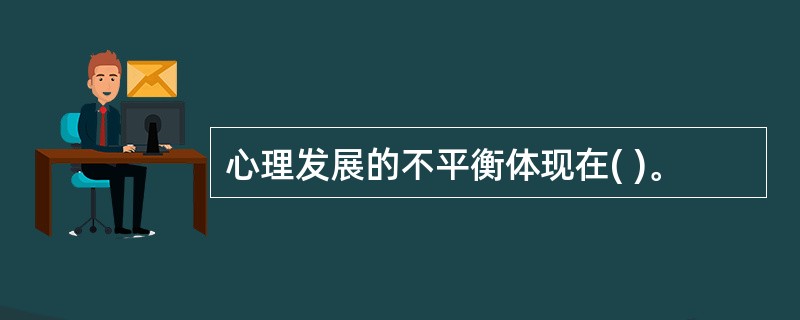 心理发展的不平衡体现在( )。