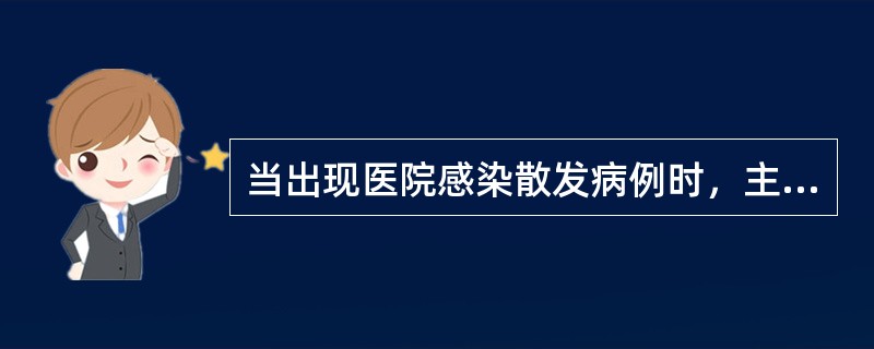 当出现医院感染散发病例时，主治医师应及时向本科室医院感染监控小组负责人报告，填表