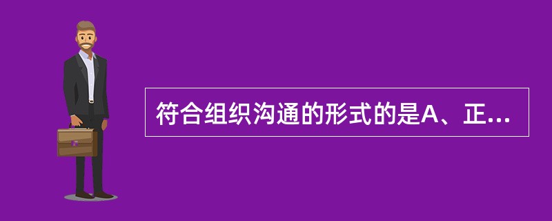 符合组织沟通的形式的是A、正式沟通是以社会关系为基础的沟通方式B、非正式沟通的优