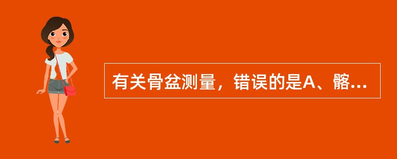 有关骨盆测量，错误的是A、髂棘间径：两侧髂前上棘外缘的距离B、髂嵴间径：两侧髂嵴