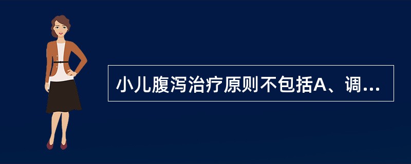 小儿腹泻治疗原则不包括A、调整饮食B、控制感染C、预防和纠正水、电解质紊乱D、对