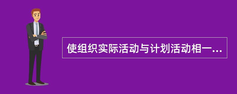 使组织实际活动与计划活动相一致，保证完成组织在计划中提出的任务和目标，体现的控制