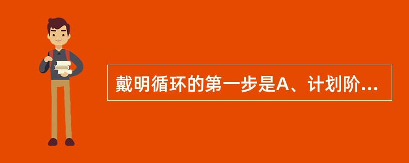 戴明循环的第一步是A、计划阶段B、反馈阶段C、处理阶段D、执行阶段E、检查阶段