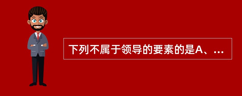 下列不属于领导的要素的是A、有追随者B、有领导能力C、达到组织目标D、组织结构E