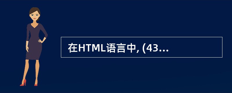  在HTML语言中, (43) 可用来为图像定义一串预备的可替换的文本。 (4