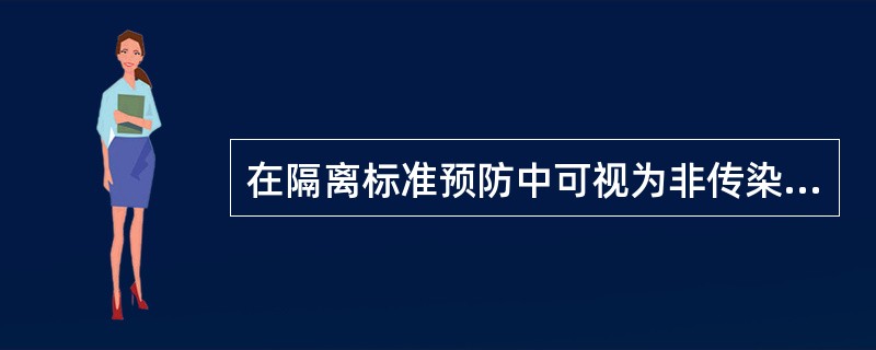 在隔离标准预防中可视为非传染性的是A、患者的血液B、患者的体液C、患者的分泌物D