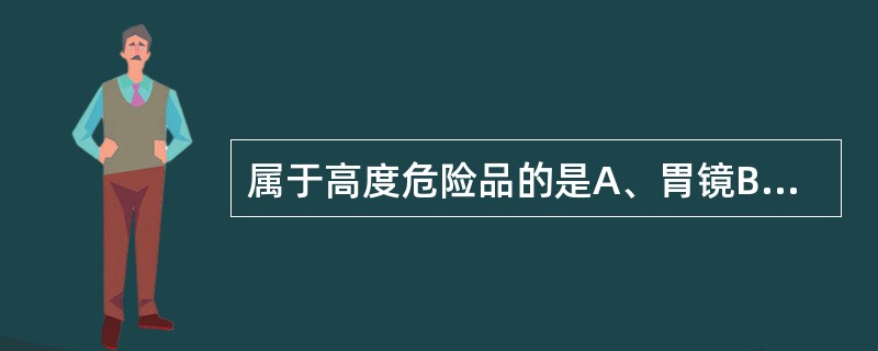 属于高度危险品的是A、胃镜B、喉镜C、体温表D、压舌板E、腹腔镜