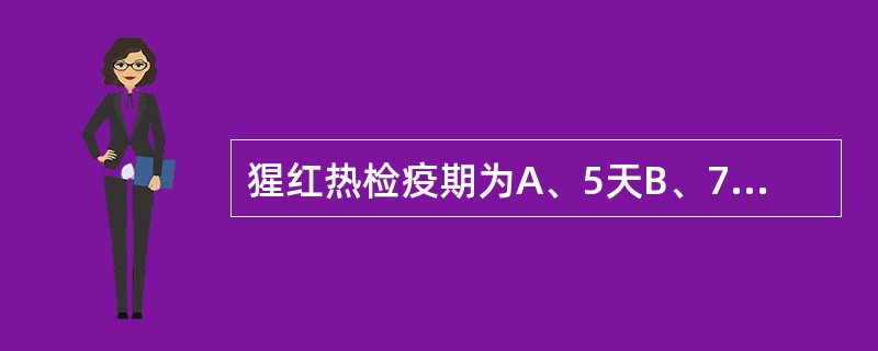 猩红热检疫期为A、5天B、7天C、9天D、11天E、14天