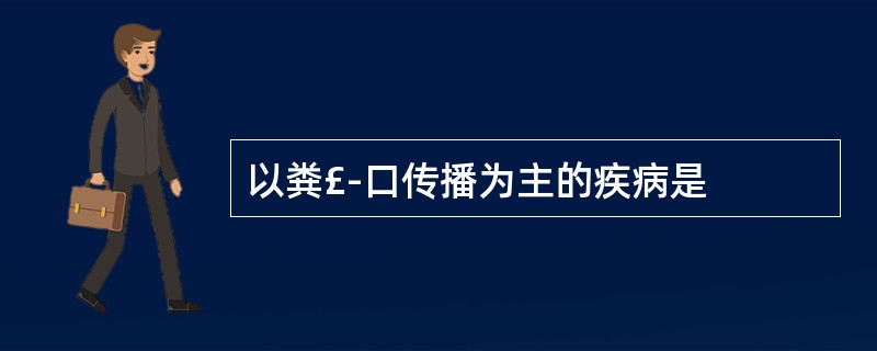 以粪£­口传播为主的疾病是