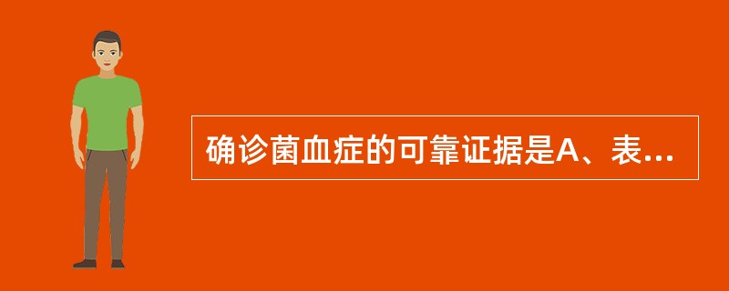 确诊菌血症的可靠证据是A、表现脉搏、呼吸快，体温高B、神志淡漠、嗜睡C、出现黄疸