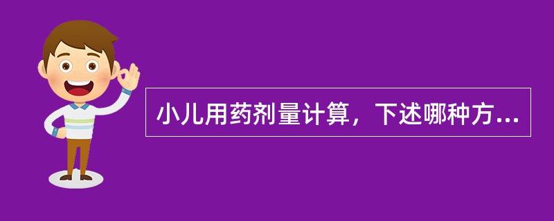 小儿用药剂量计算，下述哪种方法最准确A、按体重计算B、按体表面积计算C、按身高计