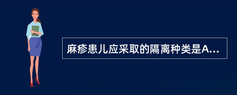 麻疹患儿应采取的隔离种类是A、严密隔离B、接触隔离C、呼吸道隔离D、消化道隔离E
