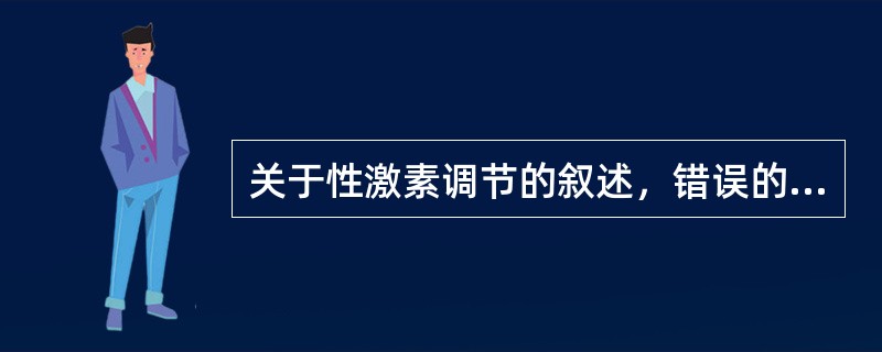 关于性激素调节的叙述，错误的是A、下丘脑产生促性腺激素释放激素B、垂体产生促黄体