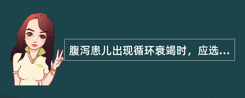 腹泻患儿出现循环衰竭时，应选用的扩容液是A、2∶1等张含钠液B、1∶1液C、2∶