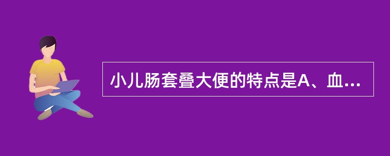 小儿肠套叠大便的特点是A、血样便B、果酱样便C、柏油样便D、陶土样便E、黏液便