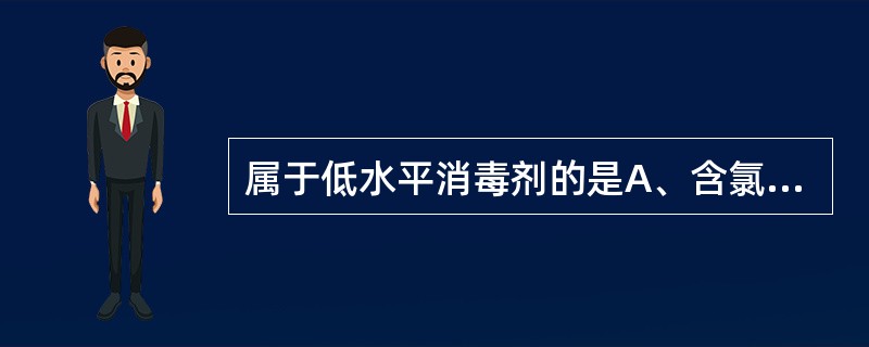 属于低水平消毒剂的是A、含氯制剂B、碘伏C、过氧乙酸D、季铵盐类消毒剂E、醇类和