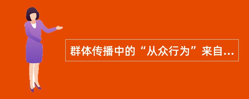 群体传播中的“从众行为”来自A、舆论领袖B、群体意识C、群体意见D、群体压力E、