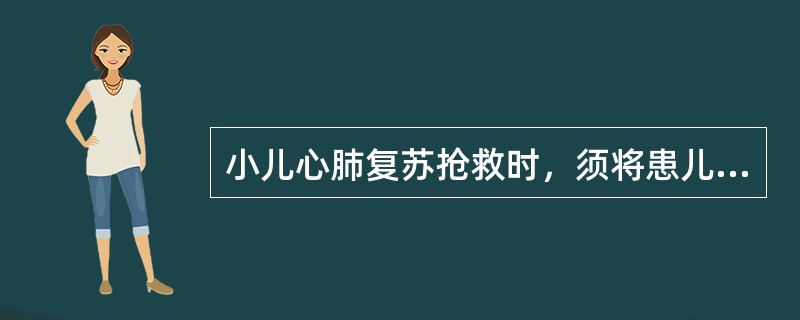 小儿心肺复苏抢救时，须将患儿A、仰卧于软床垫上B、侧卧于软床垫上C、侧卧于硬实平