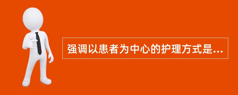 强调以患者为中心的护理方式是A、小组护理和责任制护理B、功能制护理和责任制护理C