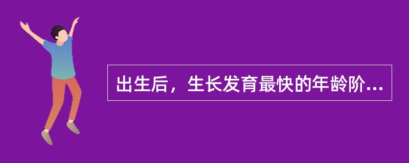 出生后，生长发育最快的年龄阶段是